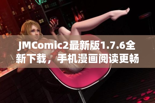 JMComic2最新版1.7.6全新下载，手机漫画阅读更畅快体验