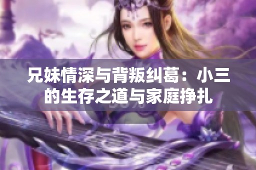 兄妹情深与背叛纠葛：小三的生存之道与家庭挣扎