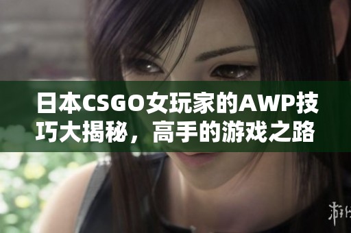 日本CSGO女玩家的AWP技巧大揭秘，高手的游戏之路