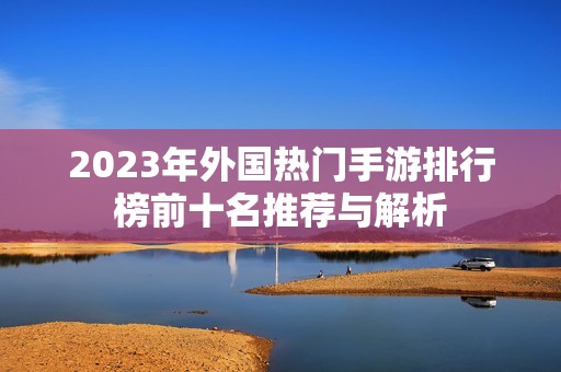 2023年外国热门手游排行榜前十名推荐与解析