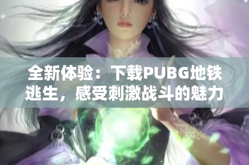 全新体验：下载PUBG地铁逃生，感受刺激战斗的魅力！