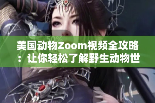 美国动物Zoom视频全攻略：让你轻松了解野生动物世界