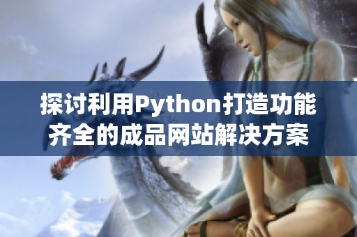 探讨利用Python打造功能齐全的成品网站解决方案