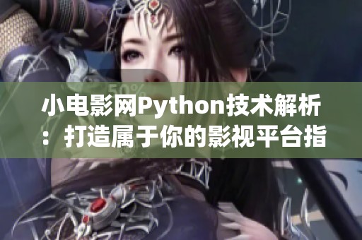 小电影网Python技术解析：打造属于你的影视平台指南