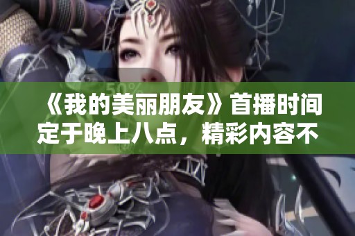 《我的美丽朋友》首播时间定于晚上八点，精彩内容不容错过