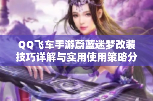 QQ飞车手游蔚蓝迷梦改装技巧详解与实用使用策略分享