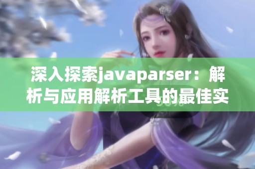 深入探索javaparser：解析与应用解析工具的最佳实践
