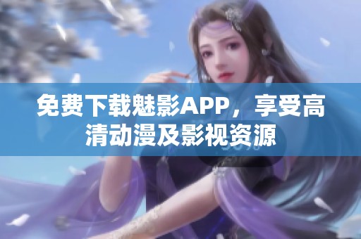 免费下载魅影APP，享受高清动漫及影视资源