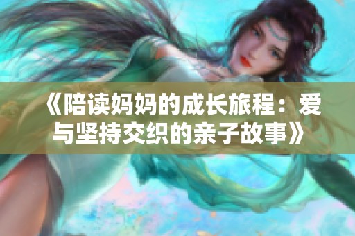 《陪读妈妈的成长旅程：爱与坚持交织的亲子故事》