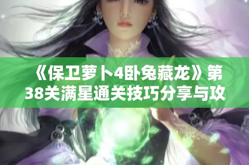 《保卫萝卜4卧兔藏龙》第38关满星通关技巧分享与攻略解析