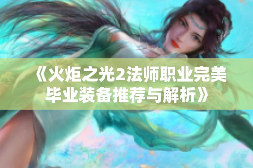 《火炬之光2法师职业完美毕业装备推荐与解析》