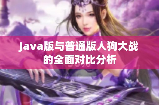 Java版与普通版人狗大战的全面对比分析