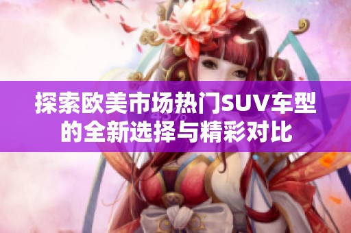 探索欧美市场热门SUV车型的全新选择与精彩对比