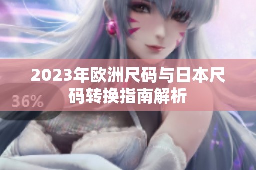 2023年欧洲尺码与日本尺码转换指南解析