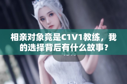 相亲对象竟是C1V1教练，我的选择背后有什么故事？