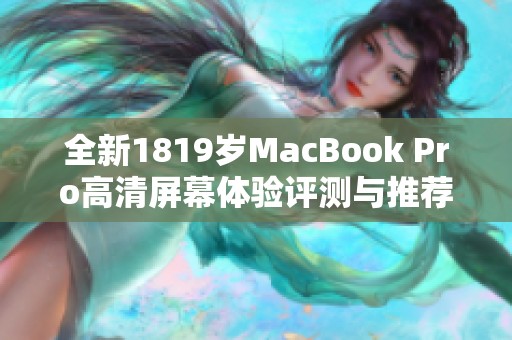 全新1819岁MacBook Pro高清屏幕体验评测与推荐