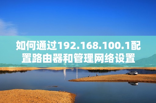 如何通过192.168.100.1配置路由器和管理网络设置