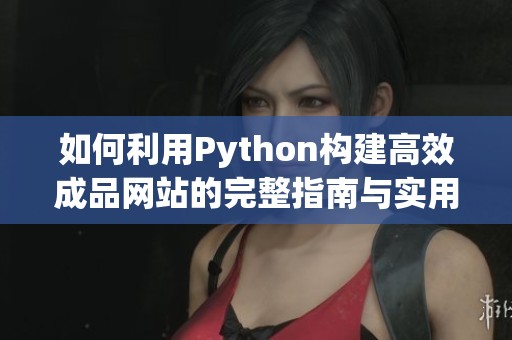 如何利用Python构建高效成品网站的完整指南与实用技巧