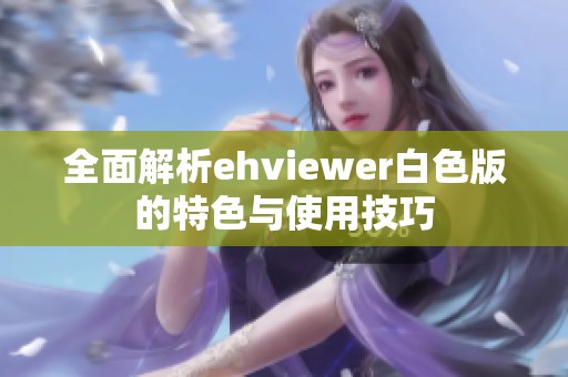 全面解析ehviewer白色版的特色与使用技巧