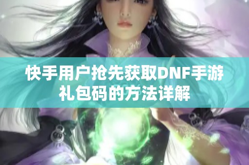 快手用户抢先获取DNF手游礼包码的方法详解