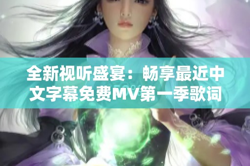 全新视听盛宴：畅享最近中文字幕免费MV第一季歌词体验