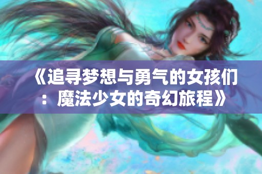 《追寻梦想与勇气的女孩们：魔法少女的奇幻旅程》