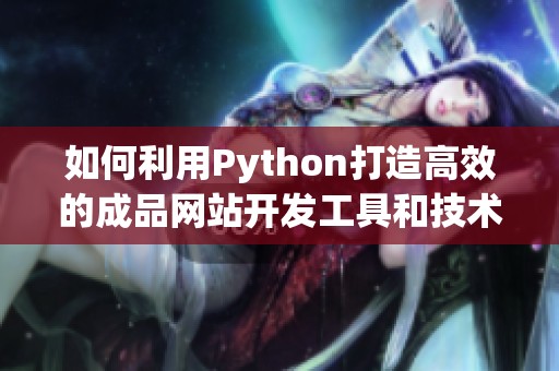 如何利用Python打造高效的成品网站开发工具和技术指南