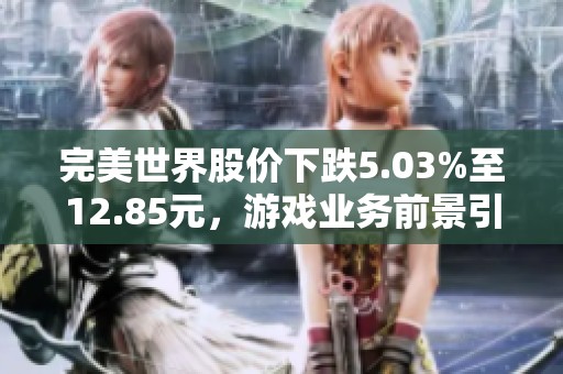 完美世界股价下跌5.03%至12.85元，游戏业务前景引发关注