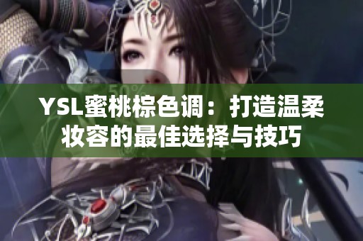 YSL蜜桃棕色调：打造温柔妆容的最佳选择与技巧