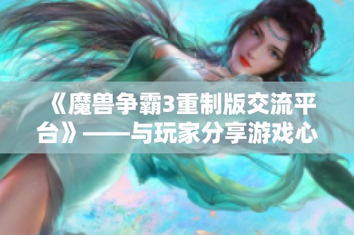 《魔兽争霸3重制版交流平台》——与玩家分享游戏心得与攻略