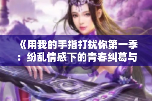 《用我的手指打扰你第一季：纷乱情感下的青春纠葛与成长》