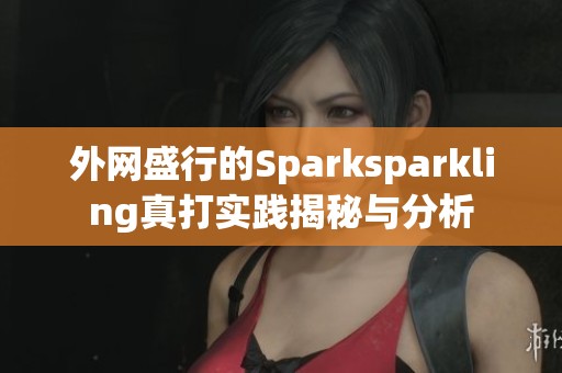 外网盛行的Sparksparkling真打实践揭秘与分析