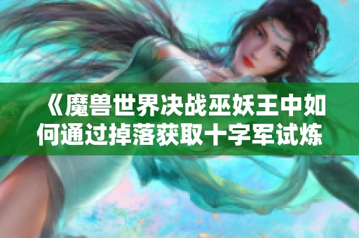 《魔兽世界决战巫妖王中如何通过掉落获取十字军试炼裁缝图纸》