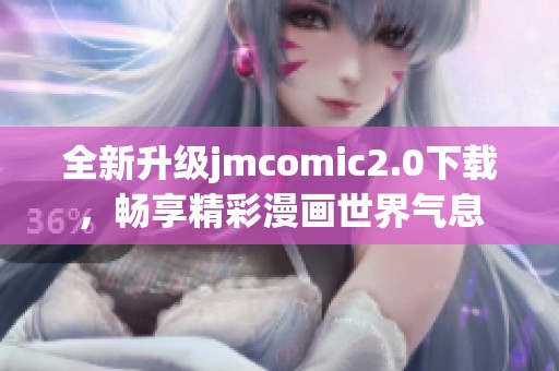 全新升级jmcomic2.0下载，畅享精彩漫画世界气息