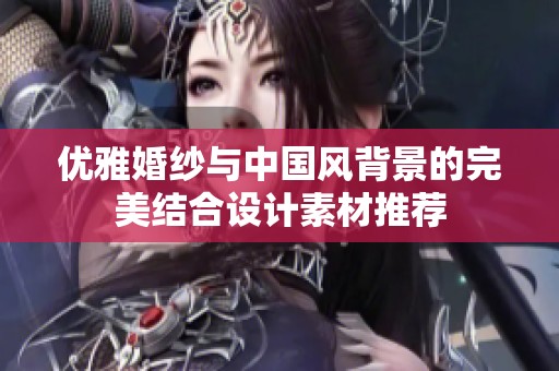 优雅婚纱与中国风背景的完美结合设计素材推荐