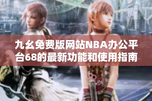 九幺免费版网站NBA办公平台68的最新功能和使用指南