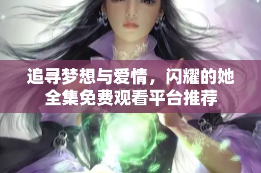 追寻梦想与爱情，闪耀的她全集免费观看平台推荐