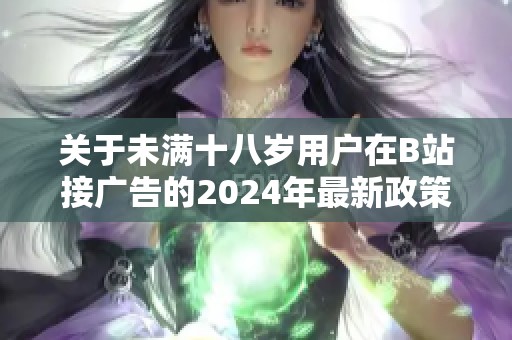 关于未满十八岁用户在B站接广告的2024年最新政策解读