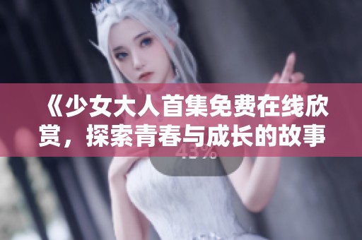 《少女大人首集免费在线欣赏，探索青春与成长的故事》