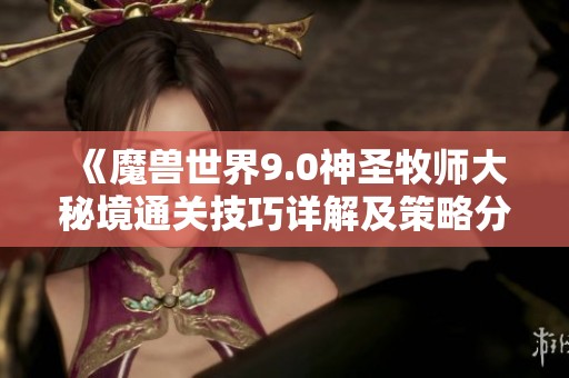 《魔兽世界9.0神圣牧师大秘境通关技巧详解及策略分析》