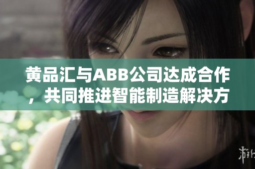 黄品汇与ABB公司达成合作，共同推进智能制造解决方案