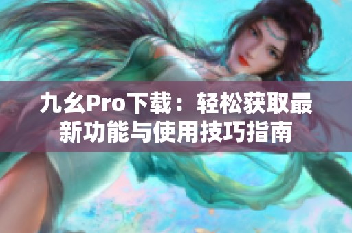 九幺Pro下载：轻松获取最新功能与使用技巧指南