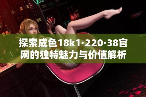 探索成色18k1·220·38官网的独特魅力与价值解析