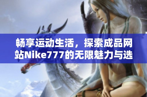 畅享运动生活，探索成品网站Nike777的无限魅力与选择