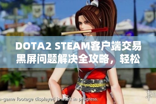 DOTA2 STEAM客户端交易黑屏问题解决全攻略，轻松应对故障困扰