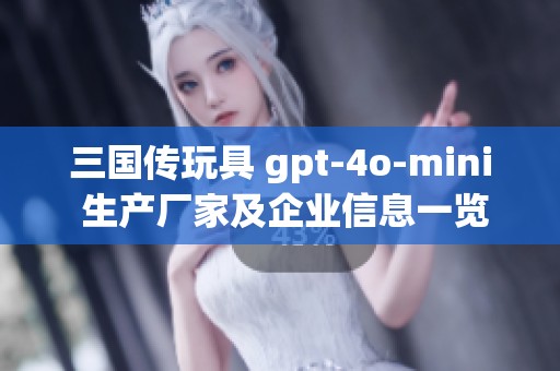 三国传玩具 gpt-4o-mini 生产厂家及企业信息一览