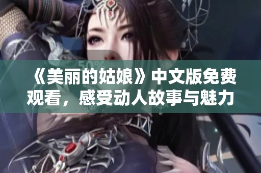 《美丽的姑娘》中文版免费观看，感受动人故事与魅力风采