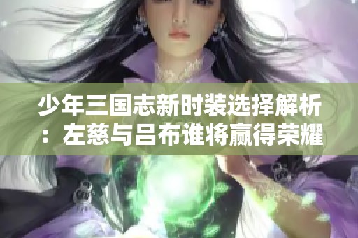 少年三国志新时装选择解析：左慈与吕布谁将赢得荣耀之战