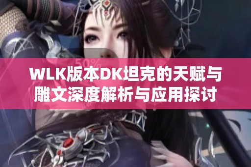 WLK版本DK坦克的天赋与雕文深度解析与应用探讨