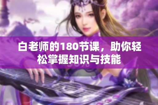 白老师的180节课，助你轻松掌握知识与技能